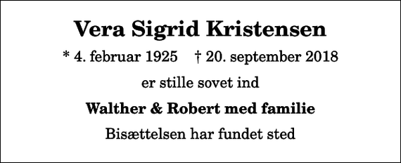 <p>Vera Sigrid Kristensen<br />* 4. februar 1925 ✝ 20. september 2018<br />er stille sovet ind<br />Walther &amp; Robert med familie<br />Bisættelsen har fundet sted</p>