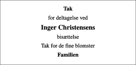 <p>Tak<br />for deltagelse ved<br />Inger Christensens<br />bisættelse<br />Tak for de fine blomster<br />Familien</p>