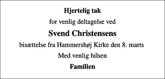 <p>Hjertelig tak<br />for venlig deltagelse ved<br />Svend Christensens<br />bisættelse fra Hammershøj Kirke den 8. marts<br />Med venlig hilsen<br />Familien</p>