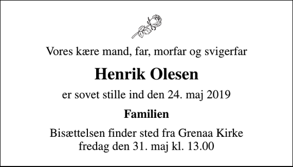 <p>Vores kære mand, far, morfar og svigerfar<br />Henrik Olesen<br />er sovet stille ind den 24. maj 2019<br />Familien<br />Bisættelsen finder sted fra Grenaa Kirke fredag den 31. maj kl. 13.00</p>