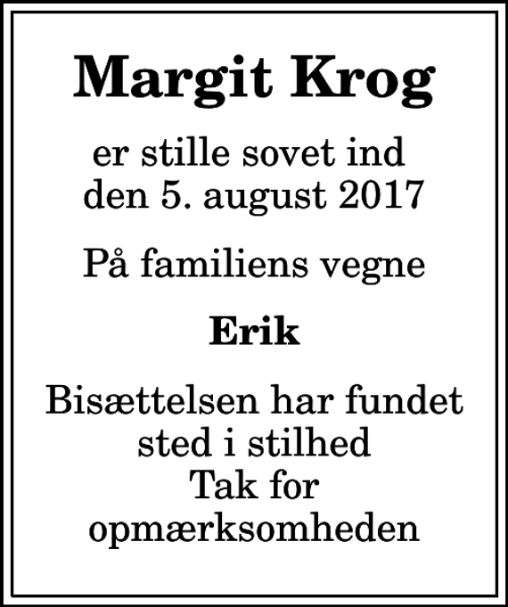 <p>Margit Krog<br />er stille sovet ind den 5. august 2017<br />På familiens vegne<br />Erik<br />Bisættelsen har fundet sted i stilhed Tak for opmærksomheden</p>