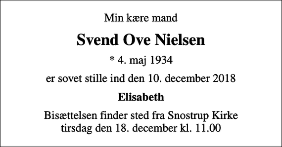 <p>Min kære mand<br />Svend Ove Nielsen<br />* 4. maj 1934<br />er sovet stille ind den 10. december 2018<br />Elisabeth<br />Bisættelsen har fundet sted</p>