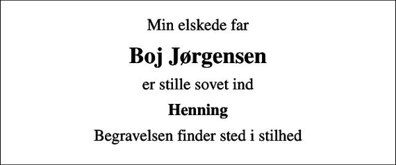 <p>Min elskede far<br />Boj Jørgensen<br />er stille sovet ind<br />Henning<br />Begravelsen finder sted i stilhed</p>