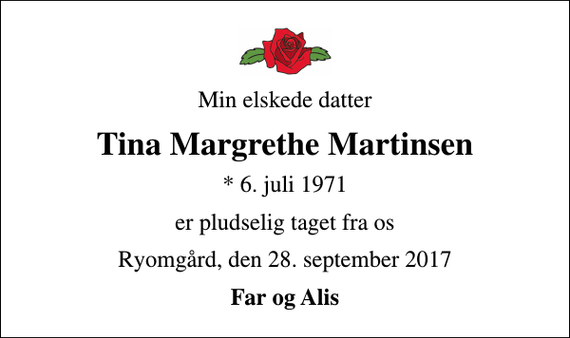 <p>Min elskede datter<br />Tina Margrethe Martinsen<br />* 6. juli 1971<br />er pludselig taget fra os<br />Ryomgård, den 28. september 2017<br />Far og Alis</p>