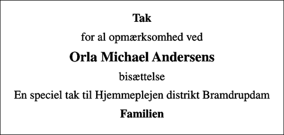 <p>Tak<br />for al opmærksomhed ved<br />Orla Michael Andersens<br />bisættelse<br />En speciel tak til Hjemmeplejen distrikt Bramdrupdam<br />Familien</p>