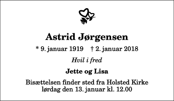 <p>Astrid Jørgensen<br />* 9. januar 1919 ✝ 2. januar 2018<br />Hvil i fred<br />Jette og Lisa<br />Bisættelsen finder sted fra Holsted Kirke lørdag den 13. januar kl. 12.00</p>