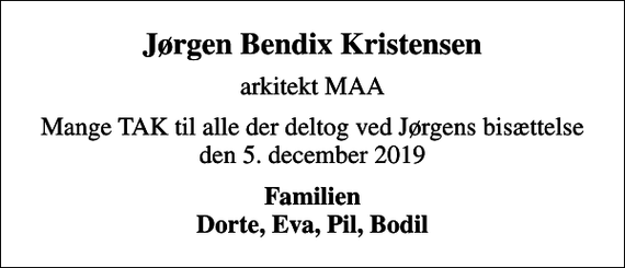 <p>Jørgen Bendix Kristensen<br />arkitekt MAA<br />Mange TAK til alle der deltog ved Jørgens bisættelse den 5. december 2019<br />Familien Dorte, Eva, Pil, Bodil</p>