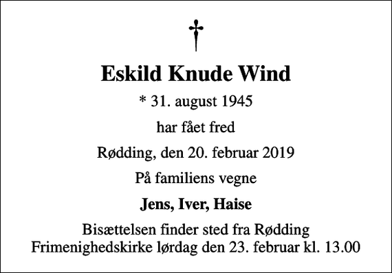 <p>Eskild Knude Wind<br />* 31. august 1945<br />har fået fred<br />Rødding, den 20. februar 2019<br />På familiens vegne<br />Jens, Iver, Haise<br />Bisættelsen finder sted fra Rødding Frimenighedskirke lørdag den 23. februar kl. 13.00</p>