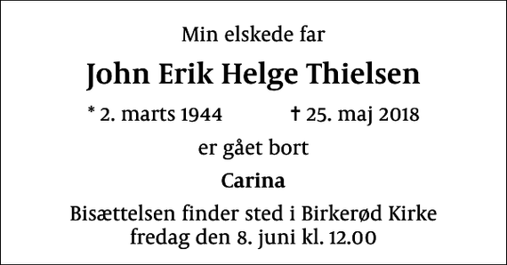 <p>Min elskede far<br />John Erik Helge Thielsen<br />* 2. marts 1944 ✝ 25. maj 2018<br />er gået bort<br />Carina<br />Bisættelsen finder sted i Birkerød Kirke fredag den 8. juni kl. 12.00</p>