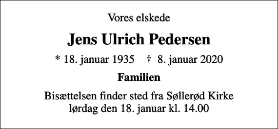 <p>Vores elskede<br />Jens Ulrich Pedersen<br />* 18. januar 1935 ✝ 8. januar 2020<br />Familien<br />Bisættelsen finder sted fra Søllerød Kirke lørdag den 18. januar kl. 14.00</p>