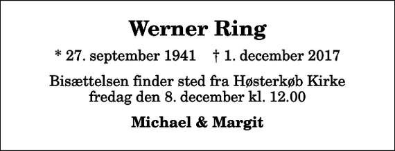 <p>Werner Ring<br />* 27. september 1941 ✝ 1. december 2017<br />Bisættelsen finder sted fra Høsterkøb Kirke fredag den 8. december kl. 12.00<br />Michael &amp; Margit</p>