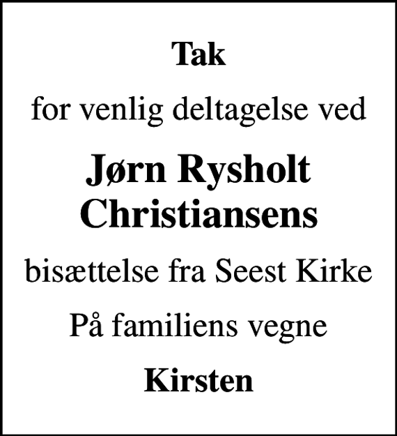 <p>Tak<br />for venlig deltagelse ved<br />Jørn Rysholt Christiansens<br />bisættelse fra Seest Kirke<br />På familiens vegne<br />Kirsten</p>