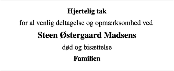 <p>Hjertelig tak<br />for al venlig deltagelse og opmærksomhed ved<br />Steen Østergaard Madsens<br />død og bisættelse<br />Familien</p>
