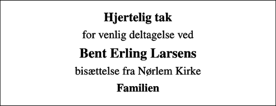 <p>Hjertelig tak<br />for venlig deltagelse ved<br />Bent Erling Larsens<br />bisættelse fra Nørlem Kirke<br />Familien</p>