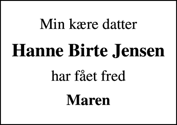 <p>Min kære datter<br />Hanne Birte Jensen<br />har fået fred<br />Maren</p>