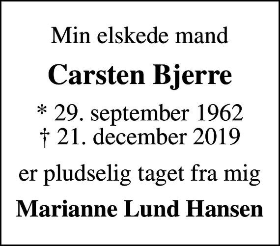 <p>Min elskede mand<br />Carsten Bjerre<br />* 29. september 1962<br />✝ 21. december 2019<br />er pludselig taget fra mig<br />Marianne Lund Hansen</p>