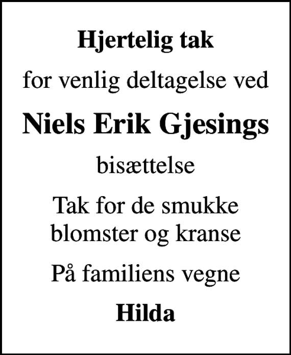<p>Hjertelig tak<br />for venlig deltagelse ved<br />Niels Erik Gjesings<br />bisættelse<br />Tak for de smukke blomster og kranse<br />På familiens vegne<br />Hilda</p>