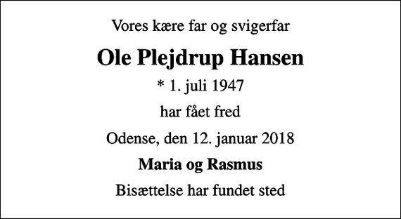 <p>Vores kære far og svigerfar<br />Ole Plejdrup Hansen<br />* 1. juli 1947<br />har fået fred<br />Odense, den 12. januar 2018<br />Maria og Rasmus<br />Bisættelse har fundet sted</p>