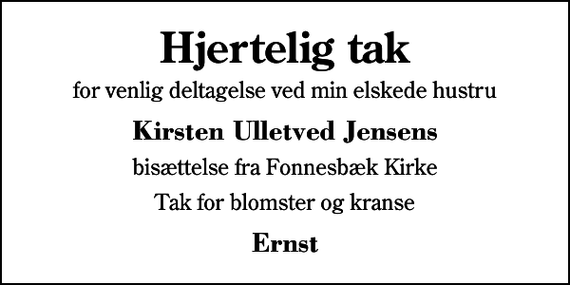 <p>Hjertelig tak<br />for venlig deltagelse ved min elskede hustru<br />Kirsten Ulletved Jensens<br />bisættelse fra Fonnesbæk Kirke<br />Tak for blomster og kranse<br />Ernst</p>