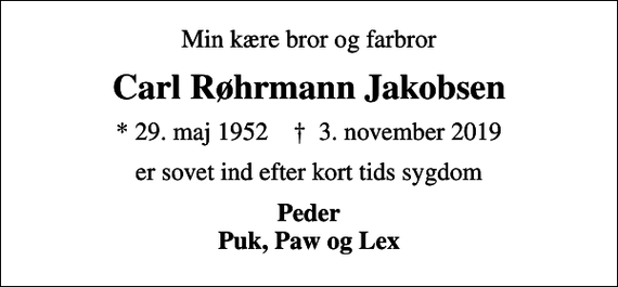 <p>Min kære bror og farbror<br />Carl Røhrmann Jakobsen<br />* 29. maj 1952 ✝ 3. november 2019<br />er sovet ind efter kort tids sygdom<br />Peder Puk, Paw og Lex</p>