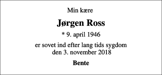 <p>Min kære<br />Jørgen Ross<br />* 9. april 1946<br />er sovet ind efter lang tids sygdom den 3. november 2018<br />Bente</p>