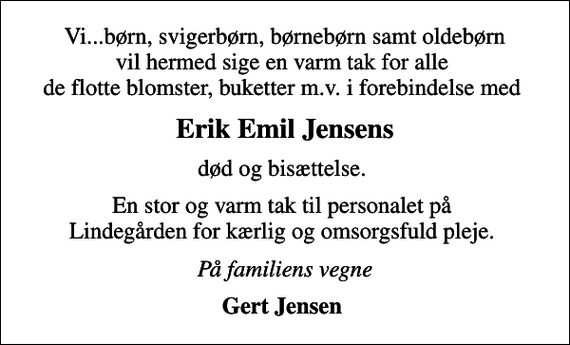 <p>Erik Emil Jensens<br />død og bisættelse.<br />En stor og varm tak til personalet på Lindegården for kærlig og omsorgsfuld pleje.<br />På familiens vegne<br />Gert Jensen</p>