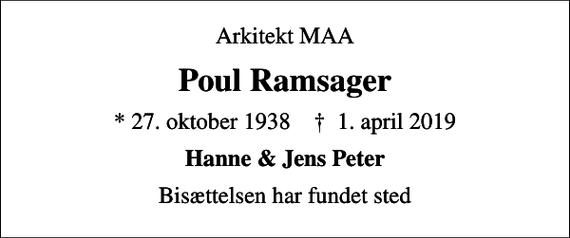 <p>Arkitekt MAA<br />Poul Ramsager<br />* 27. oktober 1938 ✝ 1. april 2019<br />Hanne &amp; Jens Peter<br />Bisættelsen har fundet sted</p>