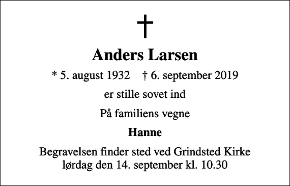 <p>Anders Larsen<br />* 5. august 1932 ✝ 6. september 2019<br />er stille sovet ind<br />På familiens vegne<br />Hanne<br />Begravelsen finder sted ved Grindsted Kirke lørdag den 14. september kl. 10.30</p>
