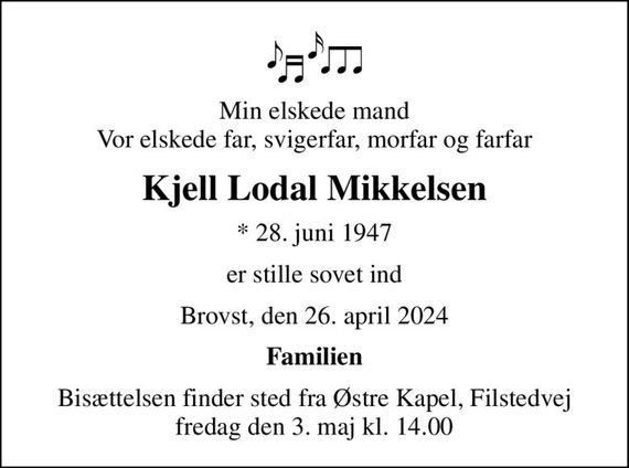 Min elskede mand Vor elskede far, svigerfar, morfar og farfar
Kjell Lodal Mikkelsen
* 28. juni 1947
er stille sovet ind
Brovst, den 26. april 2024
Familien
Bisættelsen finder sted fra Østre Kapel, Filstedvej  fredag den 3. maj kl. 14.00
