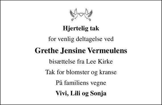 Hjertelig tak
for venlig deltagelse ved
Grethe Jensine Vermeulens
bisættelse fra Lee Kirke
Tak for blomster og kranse
På familiens vegne
Vivi, Lili og Sonja