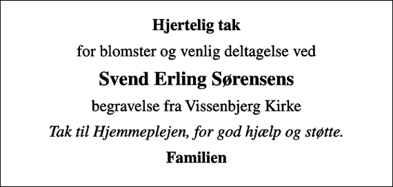 <p>Hjertelig tak<br />for blomster og venlig deltagelse ved<br />Svend Erling Sørensens<br />begravelse fra Vissenbjerg Kirke<br />Tak til Hjemmeplejen, for god hjælp og støtte.<br />Familien</p>