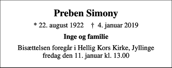 <p>Preben Simony<br />* 22. august 1922 ✝ 4. januar 2019<br />Inge og familie<br />Bisættelsen foregår i Hellig Kors Kirke, Jyllinge fredag den 11. januar kl. 13.00</p>