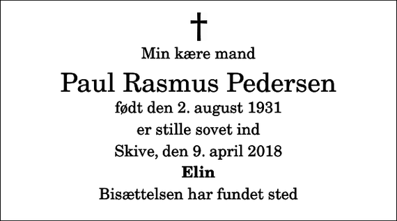 <p>Min kære mand<br />Paul Rasmus Pedersen<br />født den 2. august 1931<br />er stille sovet ind<br />Skive, den 9. april 2018<br />Elin<br />Bisættelsen har fundet sted</p>