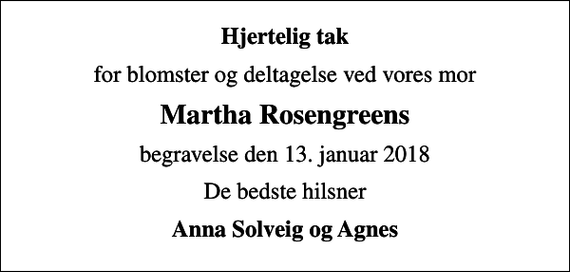 <p>Hjertelig tak<br />for blomster og deltagelse ved vores mor<br />Martha Rosengreens<br />begravelse den 13. januar 2018<br />De bedste hilsner<br />Anna Solveig og Agnes</p>