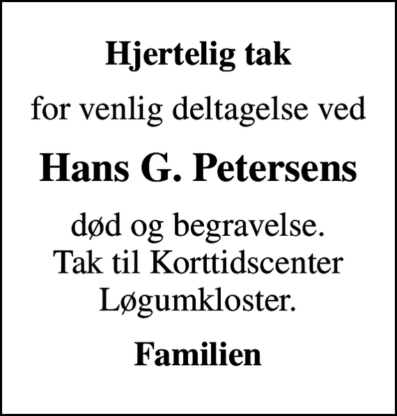 <p>Hjertelig tak<br />for venlig deltagelse ved<br />Hans G. Petersens<br />død og begravelse. Tak til Korttidscenter Løgumkloster.<br />Familien</p>