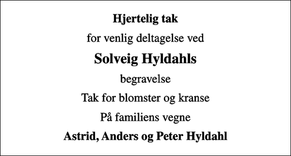 <p>Hjertelig tak<br />for venlig deltagelse ved<br />Solveig Hyldahls<br />begravelse<br />Tak for blomster og kranse<br />På familiens vegne<br />Astrid, Anders og Peter Hyldahl</p>
