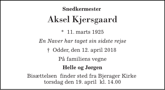 <p>Snedkermester<br />Aksel Kjersgaard<br />*​ 11. marts 1925<br />En Naver har taget sin sidste rejse<br />†​ Odder, den 12. april 2018​<br />På familiens vegne<br />Helle og Jørgen<br />Bisættelsen​ finder sted fra Bjerager Kirke​ torsdag den 19. april​ kl. 14.00</p>