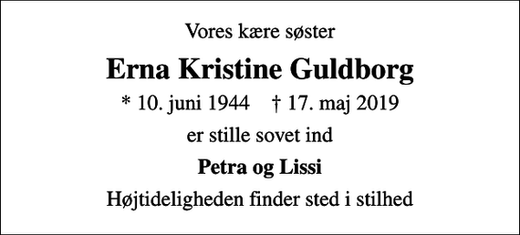 <p>Vores kære søster<br />Erna Kristine Guldborg<br />* 10. juni 1944 ✝ 17. maj 2019<br />er stille sovet ind<br />Petra og Lissi<br />Højtideligheden finder sted i stilhed</p>
