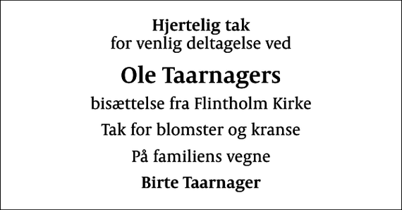 <p>Hjertelig tak<br />for venlig deltagelse ved<br />Ole Taarnagers<br />bisættelse fra Flintholm Kirke<br />Tak for blomster og kranse<br />På familiens vegne<br />Birte Taarnager</p>