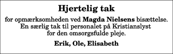 <p>Hjertelig tak<br />for opmærksomheden ved <em>Magda Nielsens</em> bisættelse. En særlig tak til personalet på Kristianslyst for den omsorgsfulde pleje.<br />Erik, Ole, Elisabeth</p>