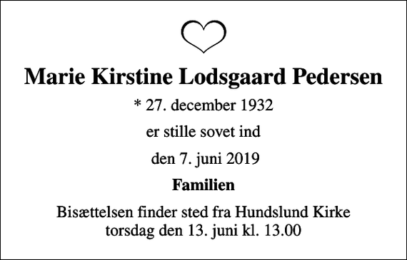 <p>Marie Kirstine Lodsgaard Pedersen<br />* 27. december 1932<br />er stille sovet ind<br />den 7. juni 2019<br />Familien<br />Bisættelsen finder sted fra Hundslund Kirke torsdag den 13. juni kl. 13.00</p>