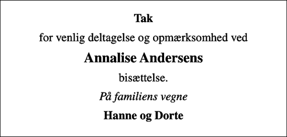 <p>Tak<br />for venlig deltagelse og opmærksomhed ved<br />Annalise Andersens<br />bisættelse.<br />På familiens vegne<br />Hanne og Dorte</p>