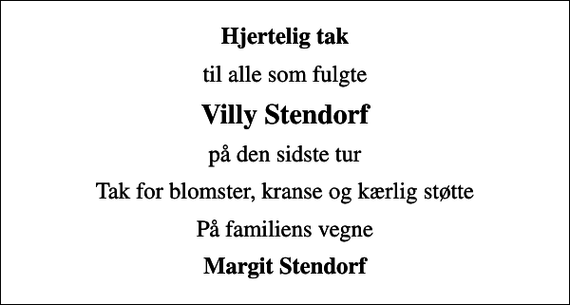<p>Hjertelig tak<br />til alle som fulgte<br />Villy Stendorf<br />på den sidste tur<br />Tak for blomster, kranse og kærlig støtte<br />På familiens vegne<br />Margit Stendorf</p>