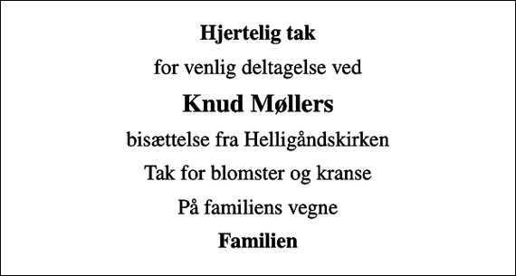 <p>Hjertelig tak<br />for venlig deltagelse ved<br />Knud Møllers<br />bisættelse fra Helligåndskirken<br />Tak for blomster og kranse<br />På familiens vegne<br />Familien</p>
