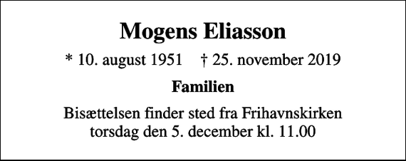 <p>Mogens Eliasson<br />* 10. august 1951 ✝ 25. november 2019<br />Familien<br />Bisættelsen finder sted fra Frihavnskirken torsdag den 5. december kl. 11.00</p>