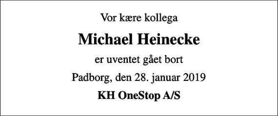 <p>Vor kære kollega<br />Michael Heinecke<br />er uventet gået bort<br />Padborg, den 28. januar 2019<br />KH OneStop A/S</p>
