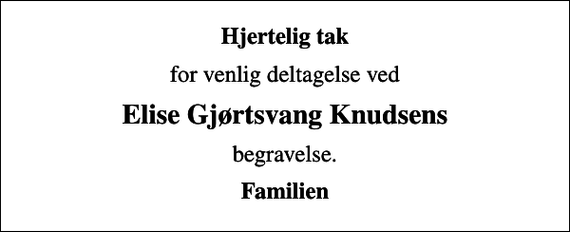 <p>Hjertelig tak<br />for venlig deltagelse ved<br />Elise Gjørtsvang Knudsens<br />begravelse.<br />Familien</p>