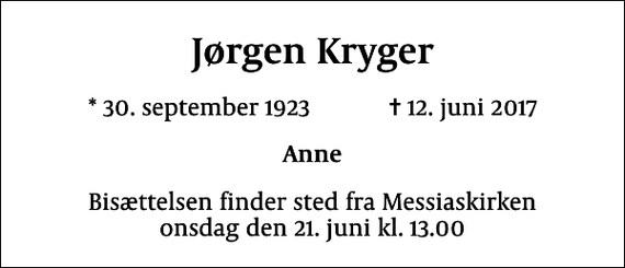 <p>Jørgen Kryger<br />* 30. september 1923 ✝ 12. juni 2017<br />Anne<br />Bisættelsen finder sted fra Messiaskirken onsdag den 21. juni kl. 13.00</p>