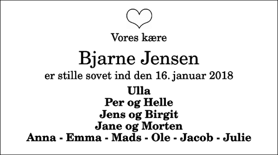 <p>Vores kære<br />Bjarne Jensen<br />er stille sovet ind den 16. januar 2018<br />Ulla Per og Helle Jens og Birgit Jane og Morten Anna - Emma - Mads - Ole - Jacob - Julie</p>