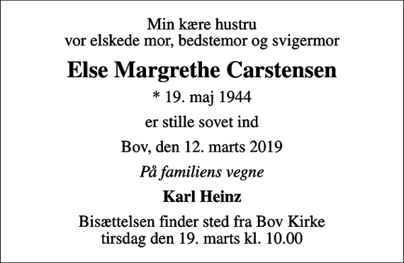 <p>Min kære hustru vor elskede mor, bedstemor og svigermor<br />Else Margrethe Carstensen<br />* 19. maj 1944<br />er stille sovet ind<br />Bov, den 12. marts 2019<br />På familiens vegne<br />Karl Heinz<br />Bisættelsen finder sted fra Bov Kirke tirsdag den 19. marts kl. 10.00</p>